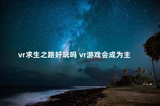 vr求生之路好玩吗 vr游戏会成为主流吗